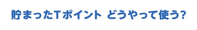 貯まったTポイント どうやって使う?